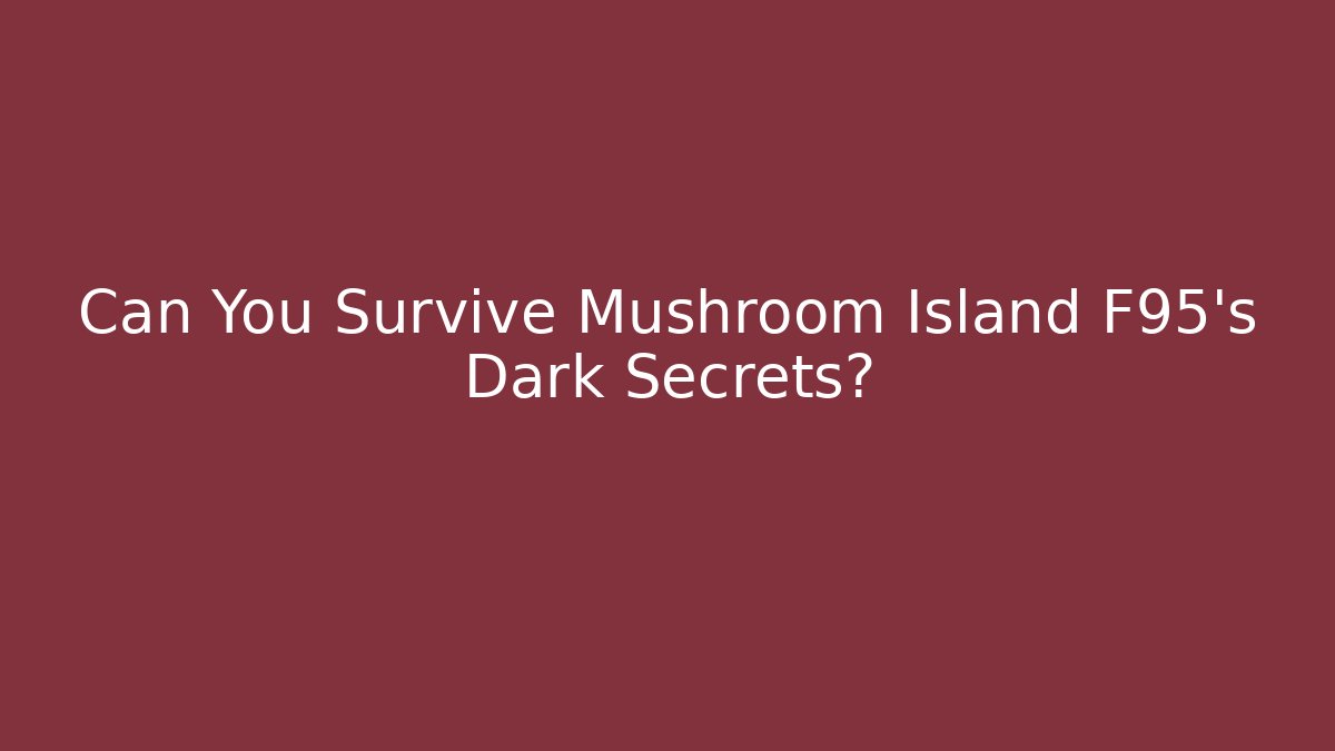 Can You Survive Mushroom Island F95's Dark Secrets?