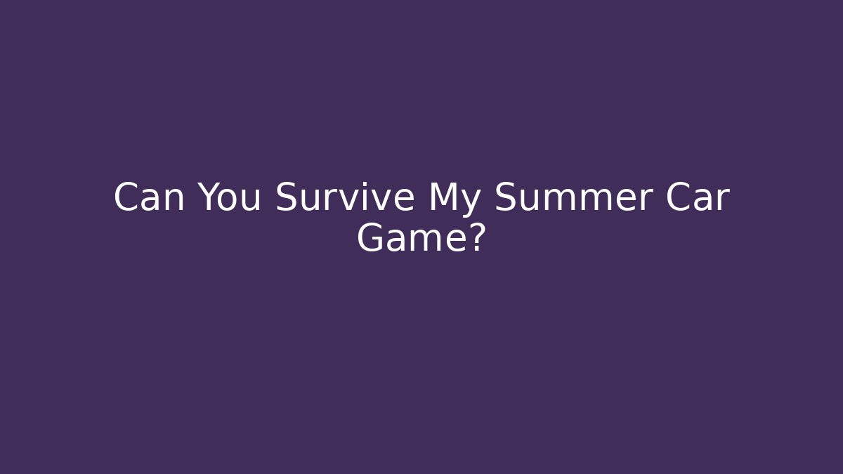 Can You Survive My Summer Car Game?