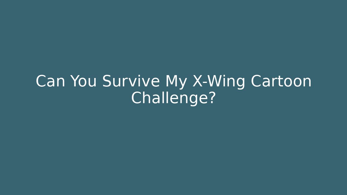 Can You Survive My X-Wing Cartoon Challenge?