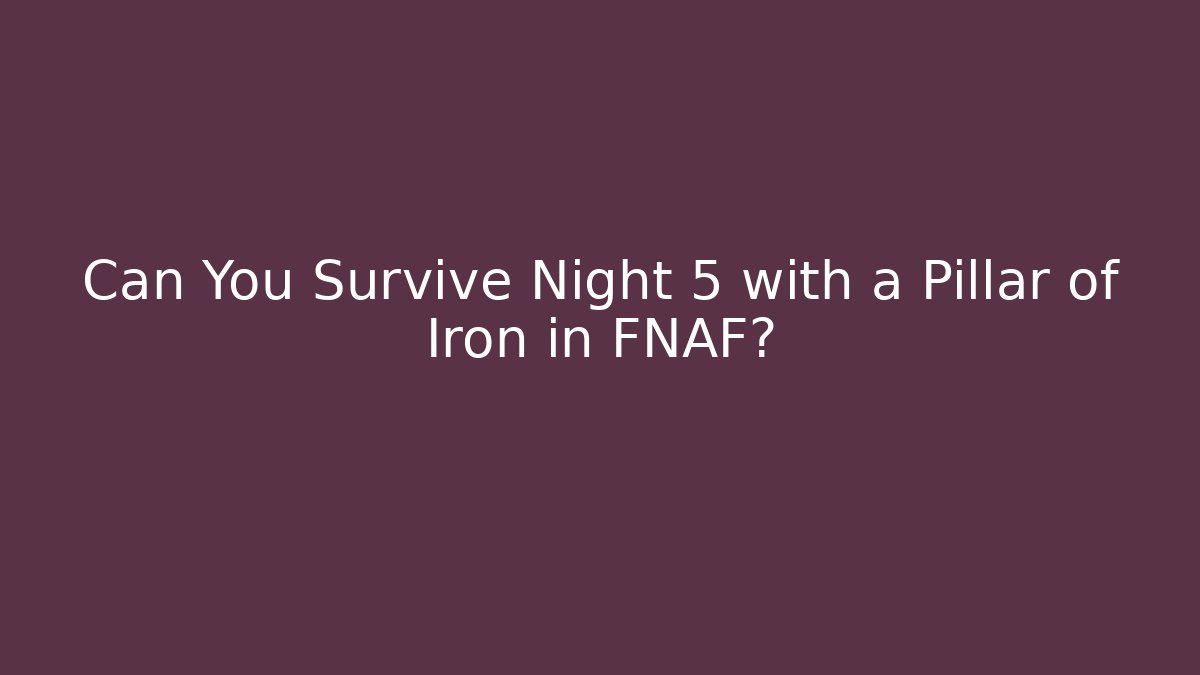 Can You Survive Night 5 with a Pillar of Iron in FNAF?