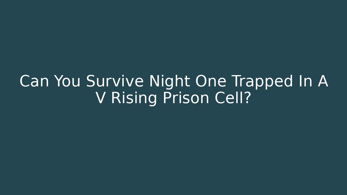 Can You Survive Night One Trapped In A V Rising Prison Cell?