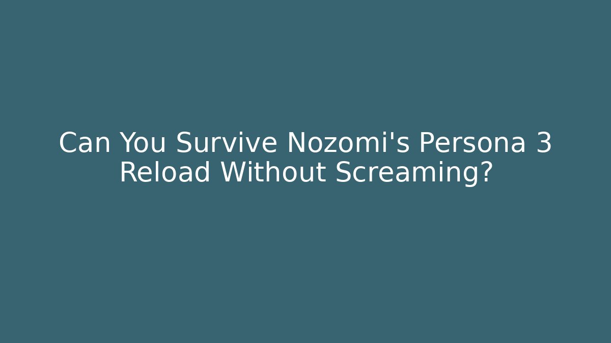 Can You Survive Nozomi's Persona 3 Reload Without Screaming?
