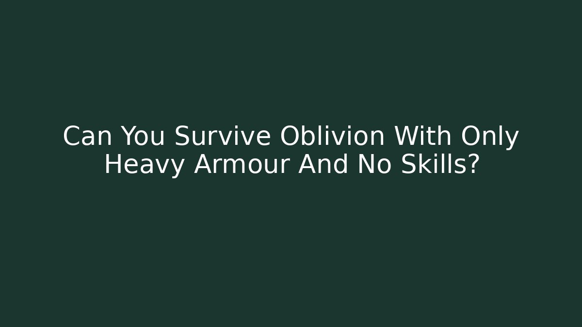Can You Survive Oblivion With Only Heavy Armour And No Skills?