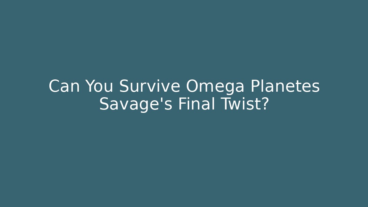 Can You Survive Omega Planetes Savage's Final Twist?
