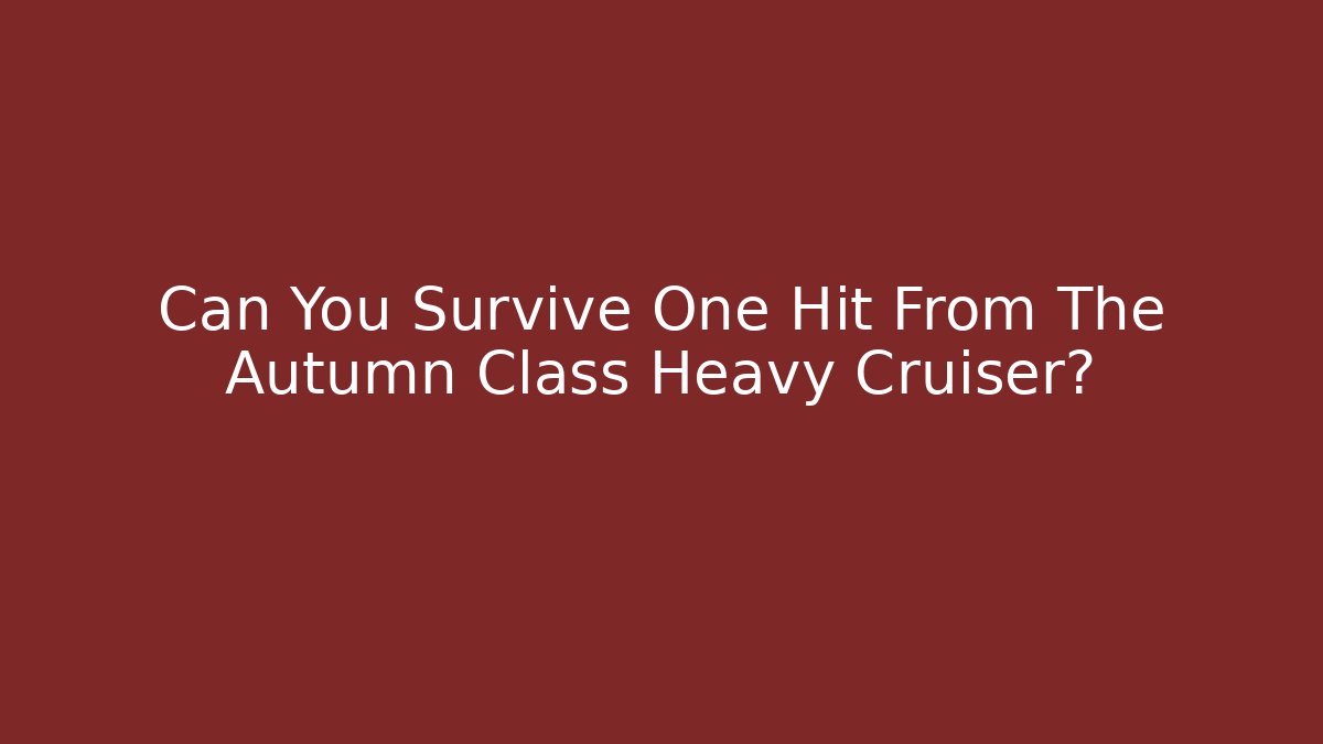 Can You Survive One Hit From The Autumn Class Heavy Cruiser?