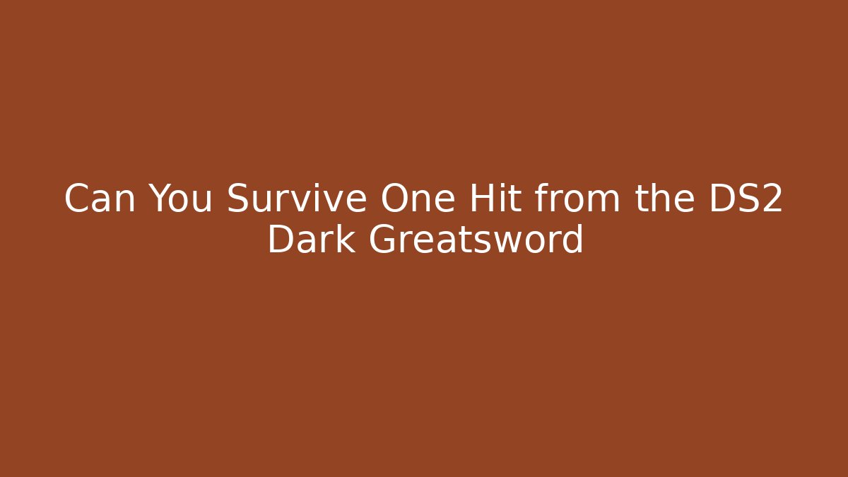 Can You Survive One Hit from the DS2 Dark Greatsword