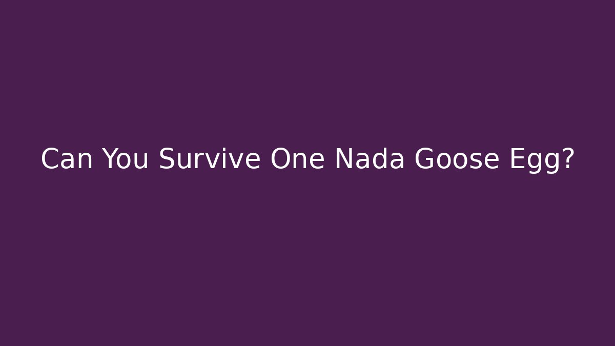 Can You Survive One Nada Goose Egg?