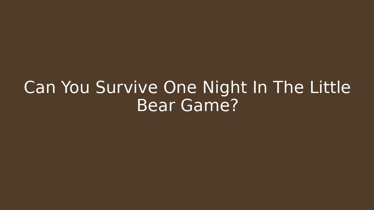 Can You Survive One Night In The Little Bear Game?
