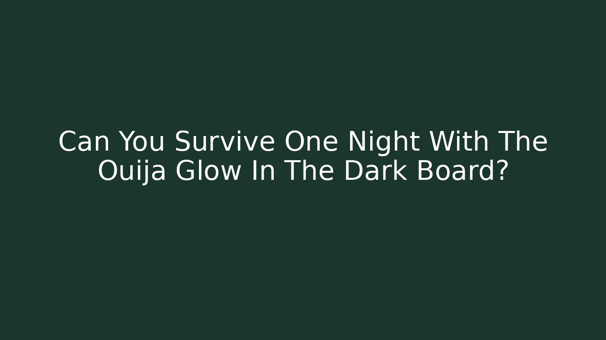 Can You Survive One Night With The Ouija Glow In The Dark Board?