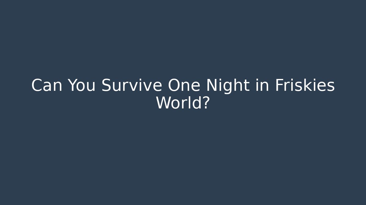 Can You Survive One Night in Friskies World?
