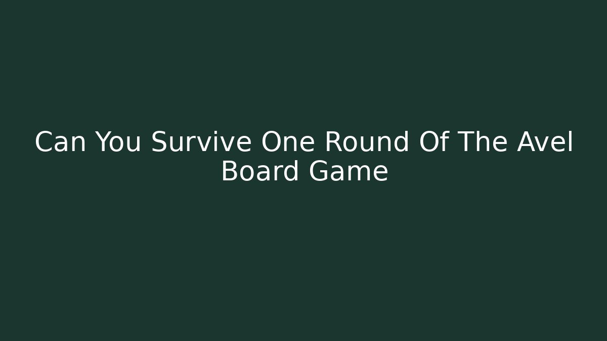 Can You Survive One Round Of The Avel Board Game