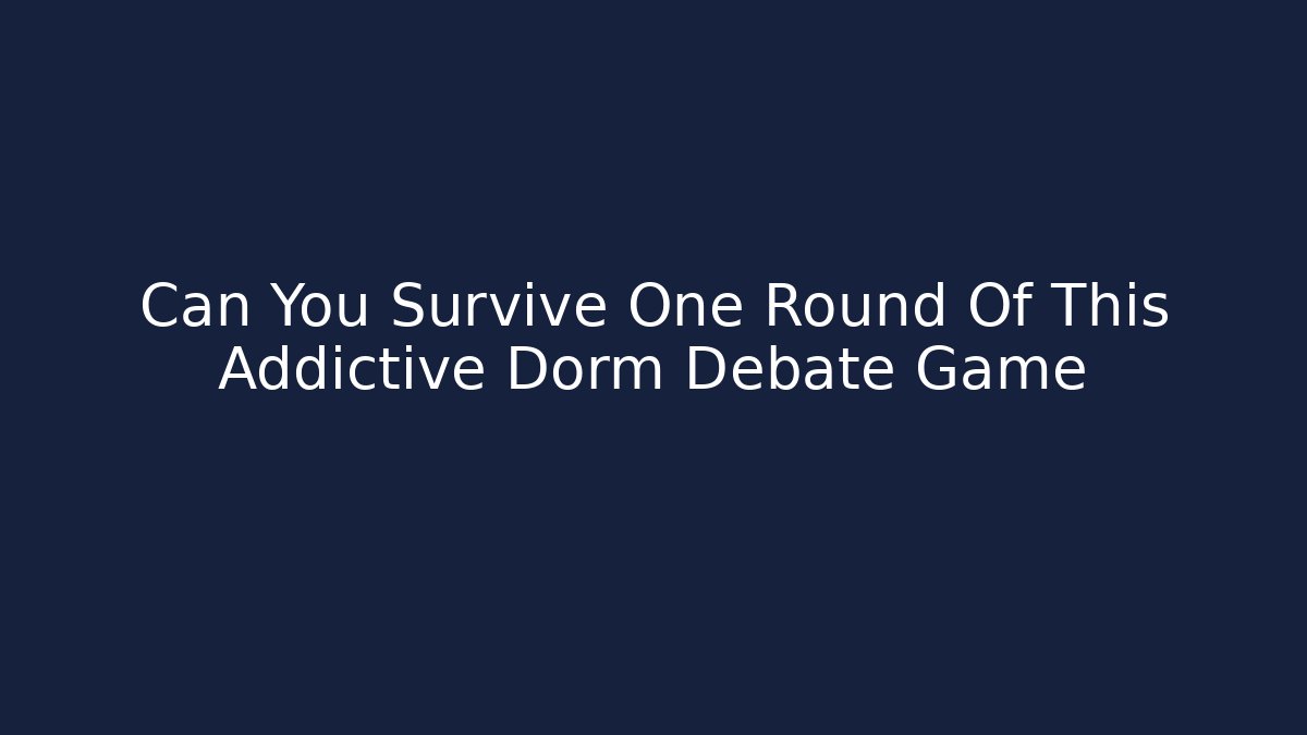 Can You Survive One Round Of This Addictive Dorm Debate Game