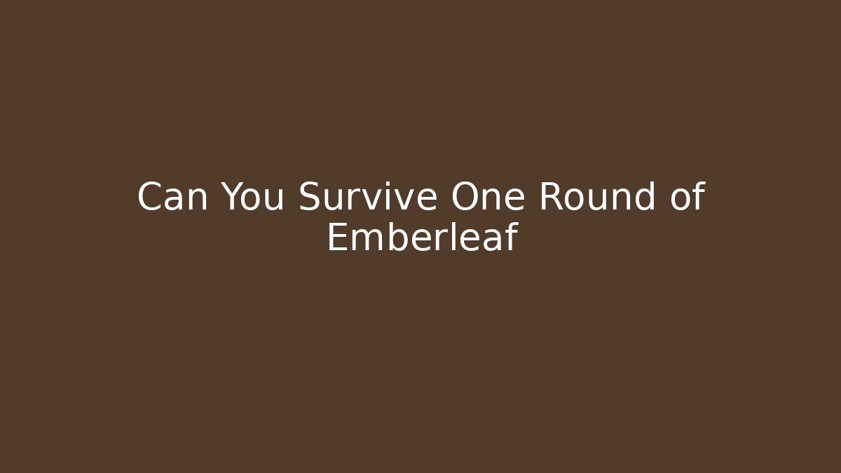 Can You Survive One Round of Emberleaf