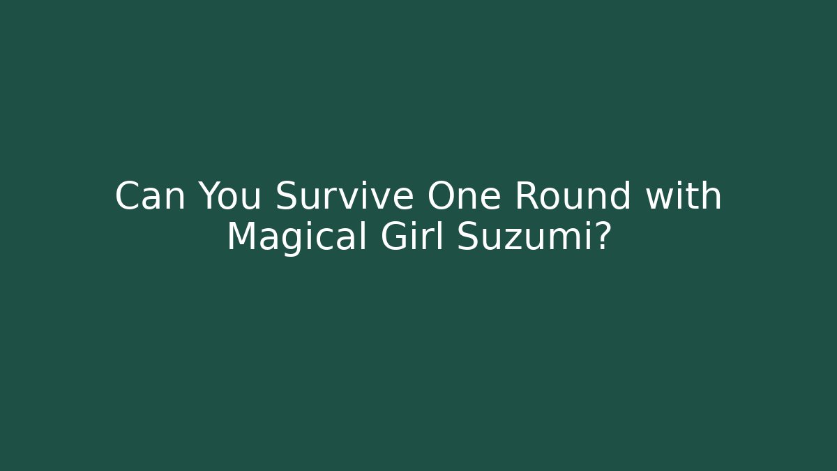 Can You Survive One Round with Magical Girl Suzumi?