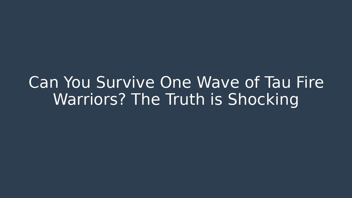 Can You Survive One Wave of Tau Fire Warriors? The Truth is Shocking