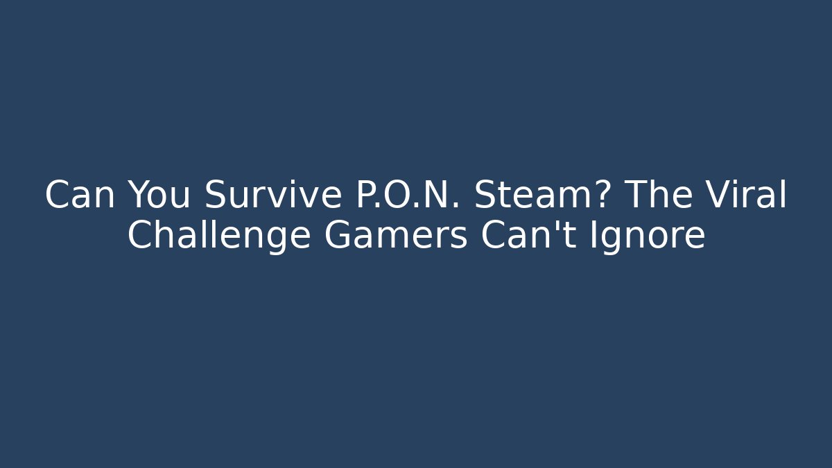 Can You Survive P.O.N. Steam? The Viral Challenge Gamers Can't Ignore