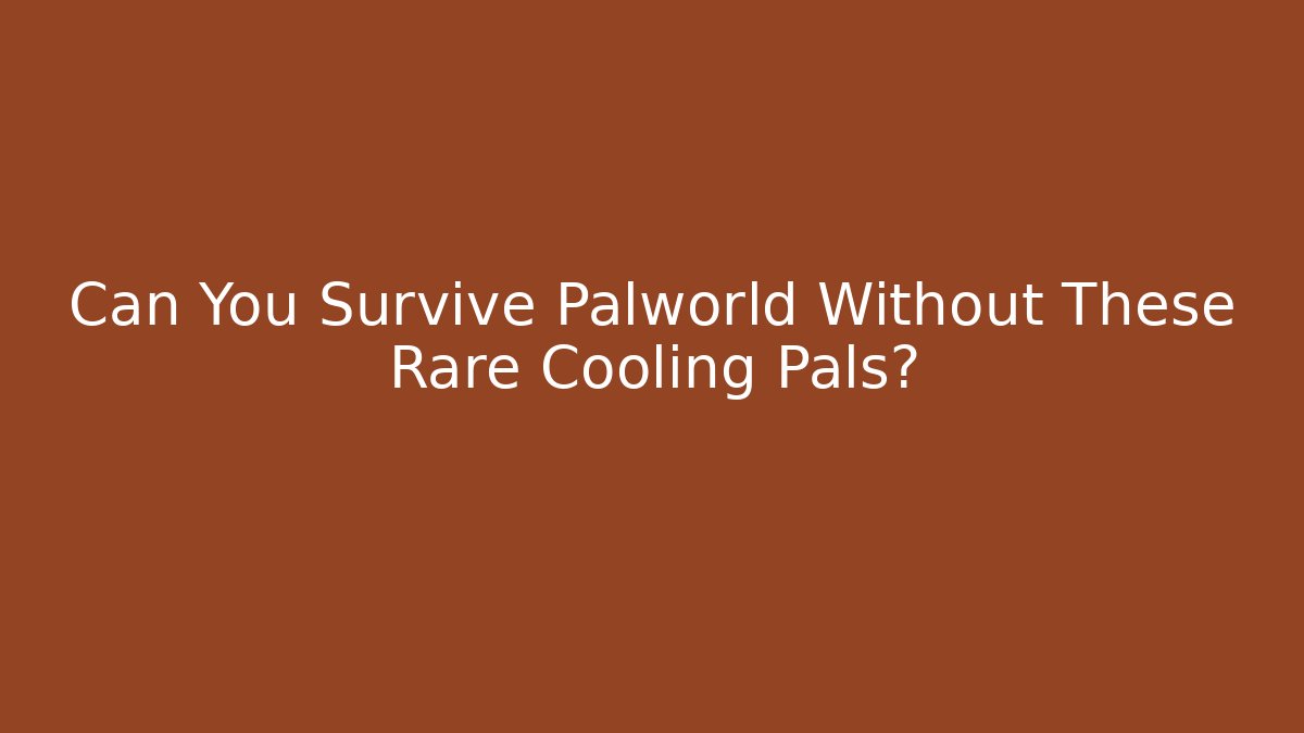 Can You Survive Palworld Without These Rare Cooling Pals?