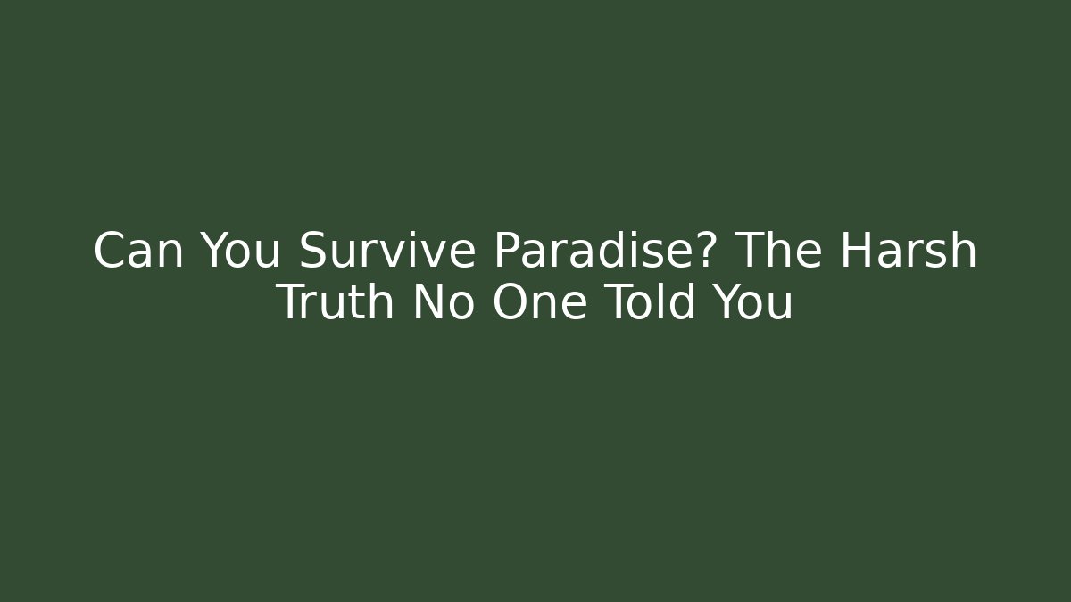 Can You Survive Paradise? The Harsh Truth No One Told You