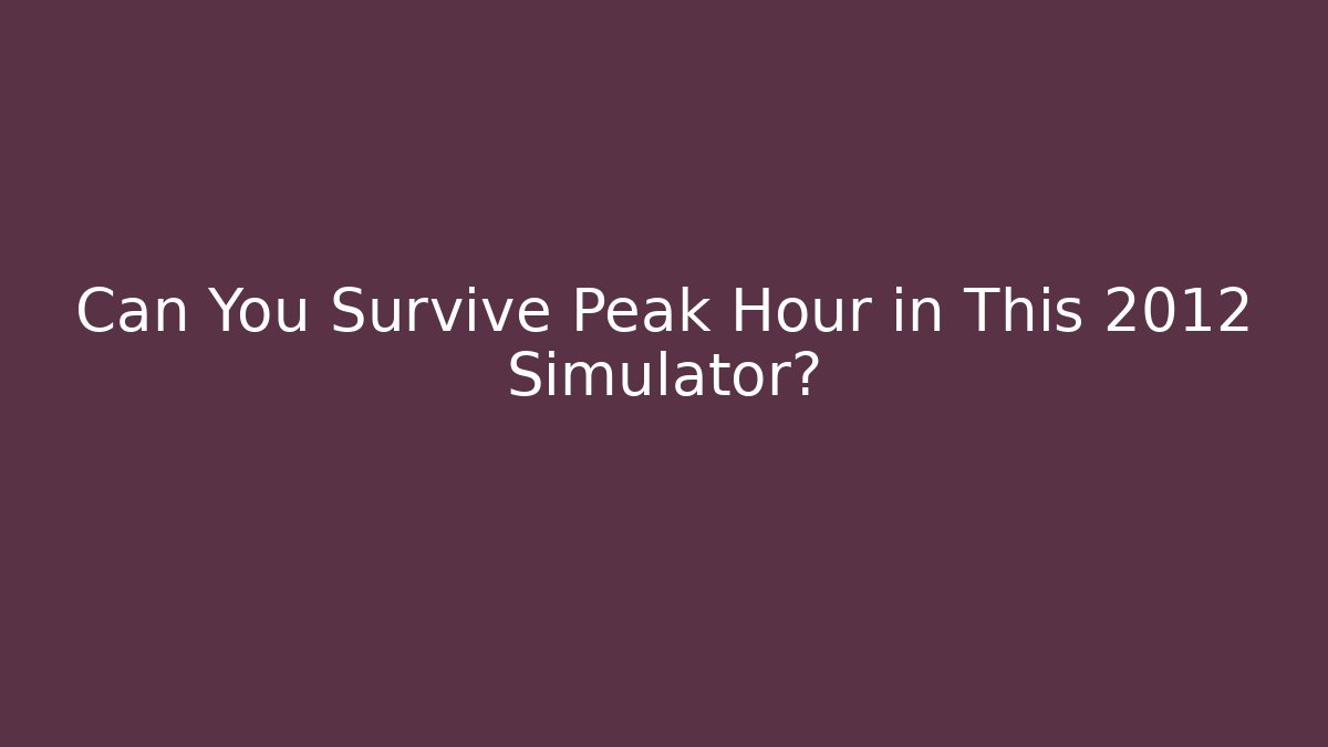 Can You Survive Peak Hour in This 2012 Simulator?
