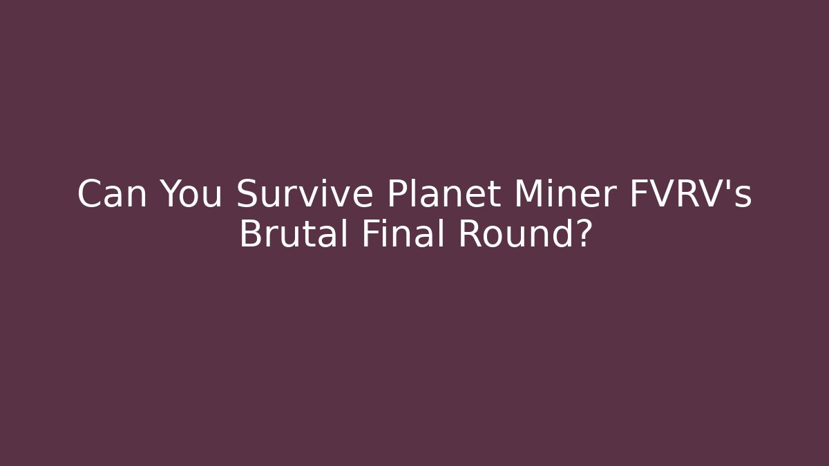 Can You Survive Planet Miner FVRV's Brutal Final Round? - Create More Assets
