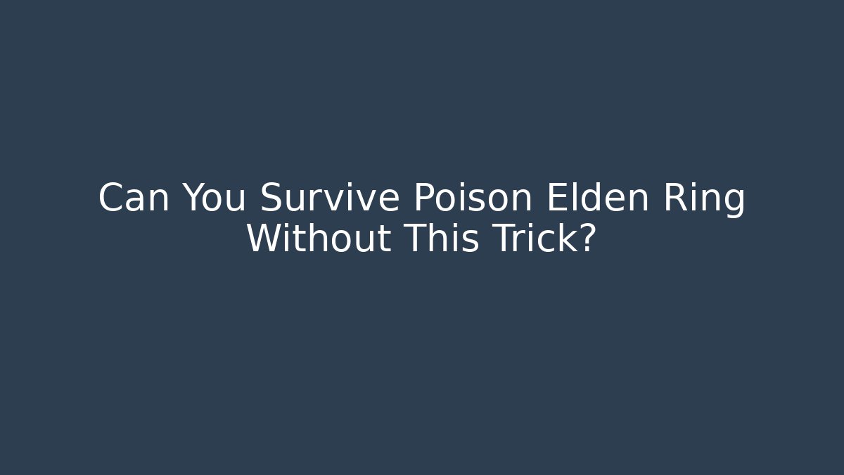 Can You Survive Poison Elden Ring Without This Trick?