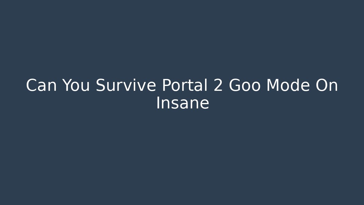 Can You Survive Portal 2 Goo Mode On Insane