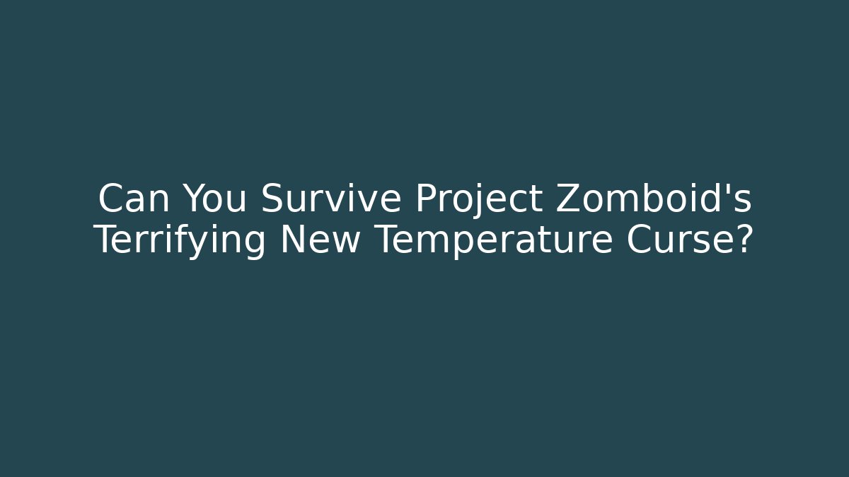 Can You Survive Project Zomboid's Terrifying New Temperature Curse?