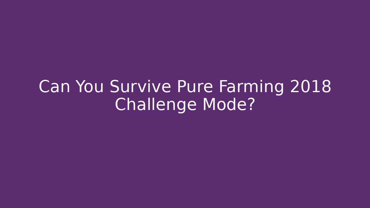 Can You Survive Pure Farming 2018 Challenge Mode?