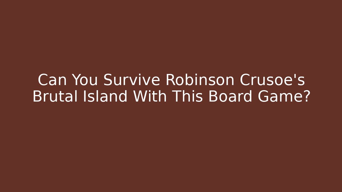 Can You Survive Robinson Crusoe's Brutal Island With This Board Game?