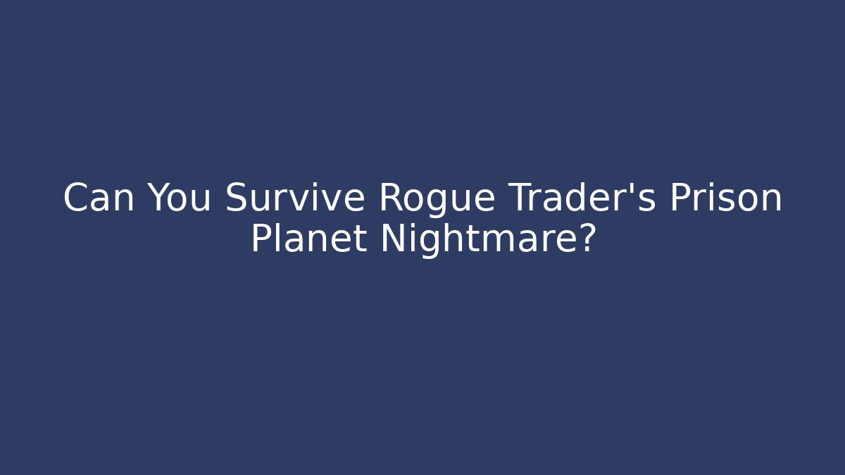 Can You Survive Rogue Trader's Prison Planet Nightmare? - Create More Assets