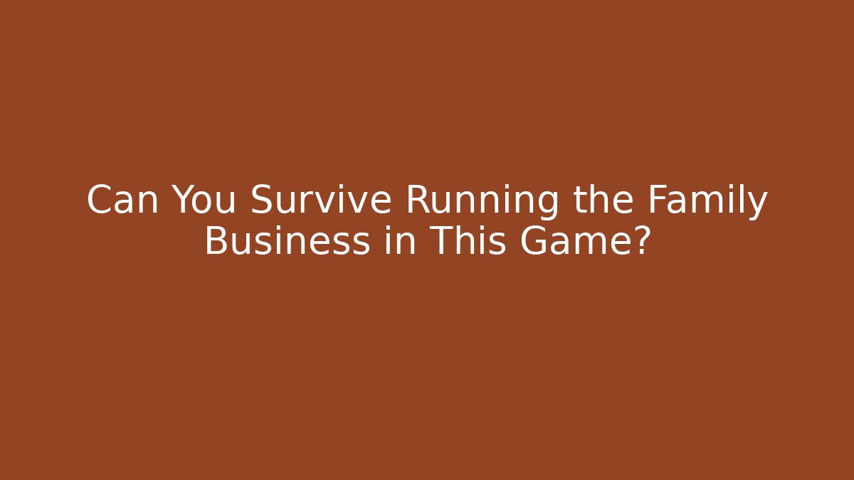 Can You Survive Running the Family Business in This Game?