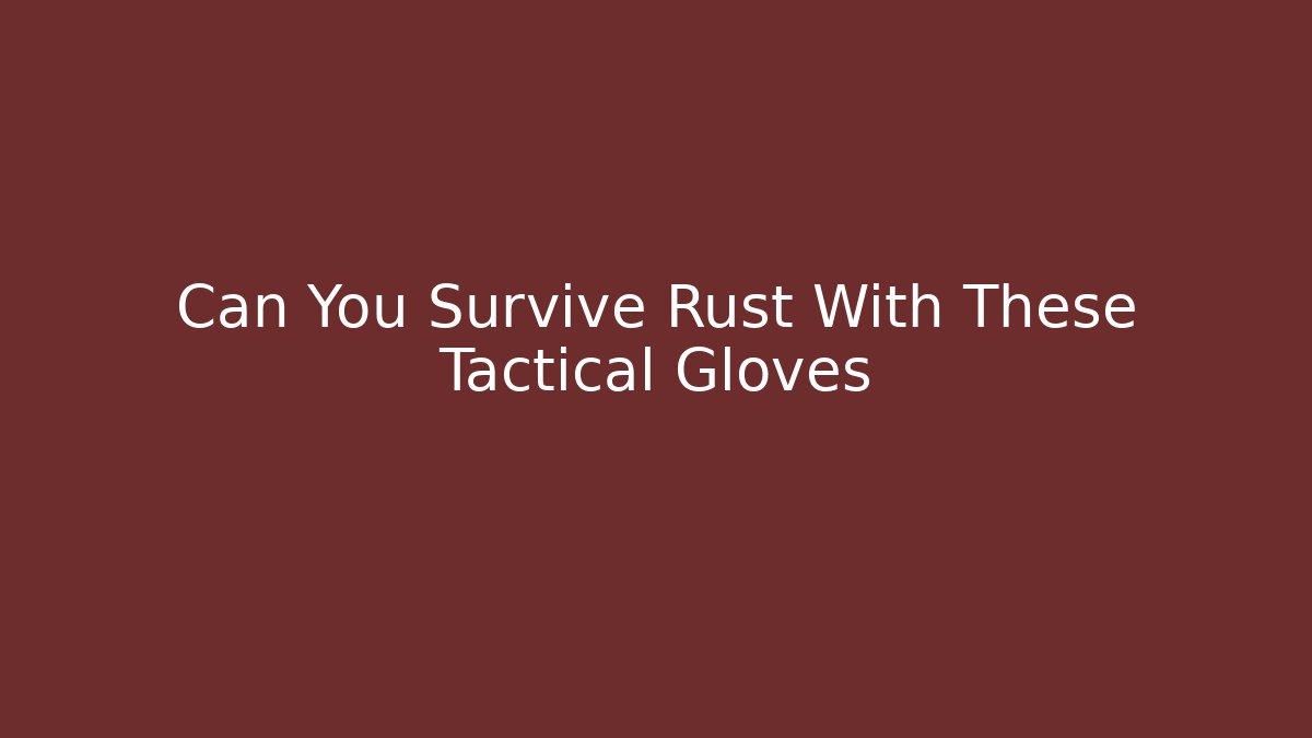 Can You Survive Rust With These Tactical Gloves - Create More Assets