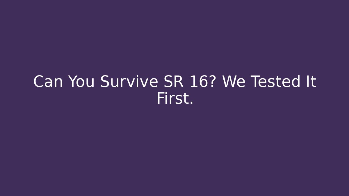 Can You Survive SR 16? We Tested It First.