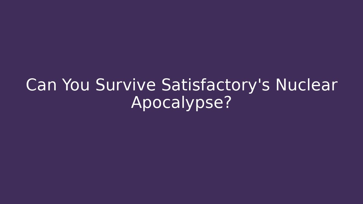 Can You Survive Satisfactory’s Nuclear Apocalypse?