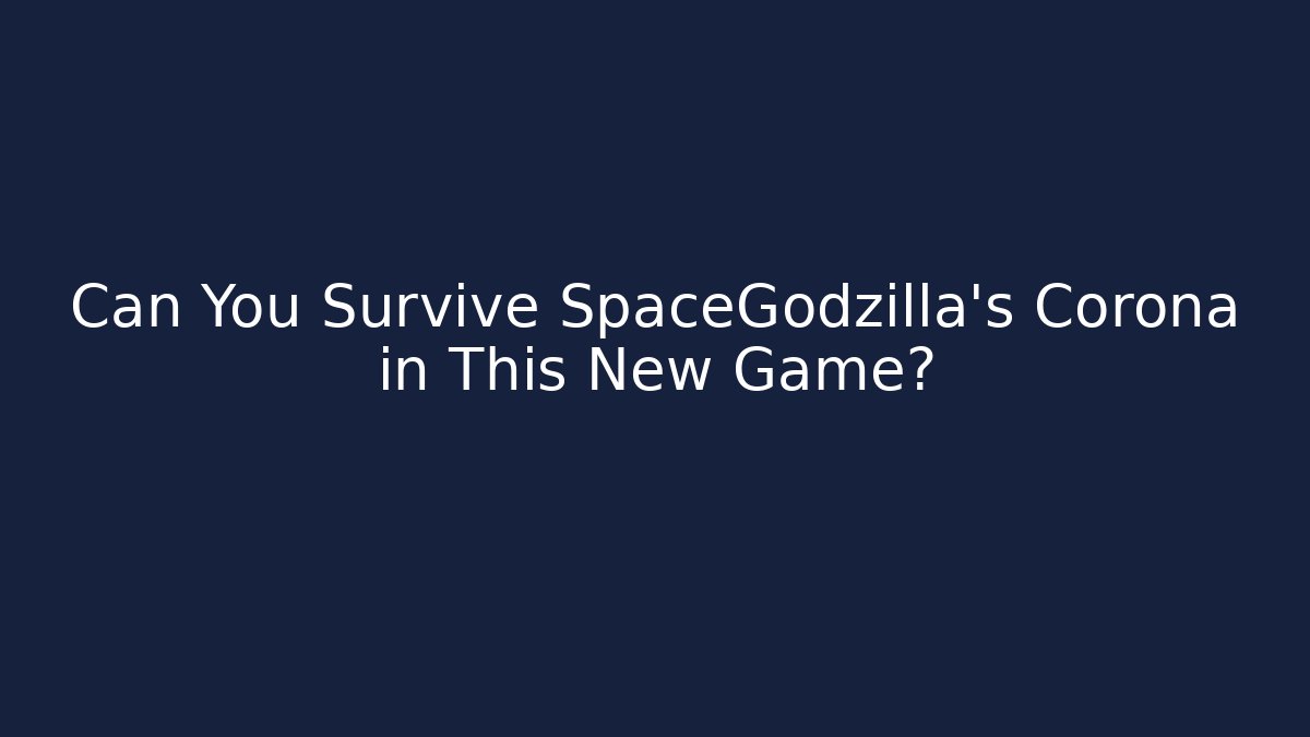 Can You Survive SpaceGodzilla's Corona in This New Game?