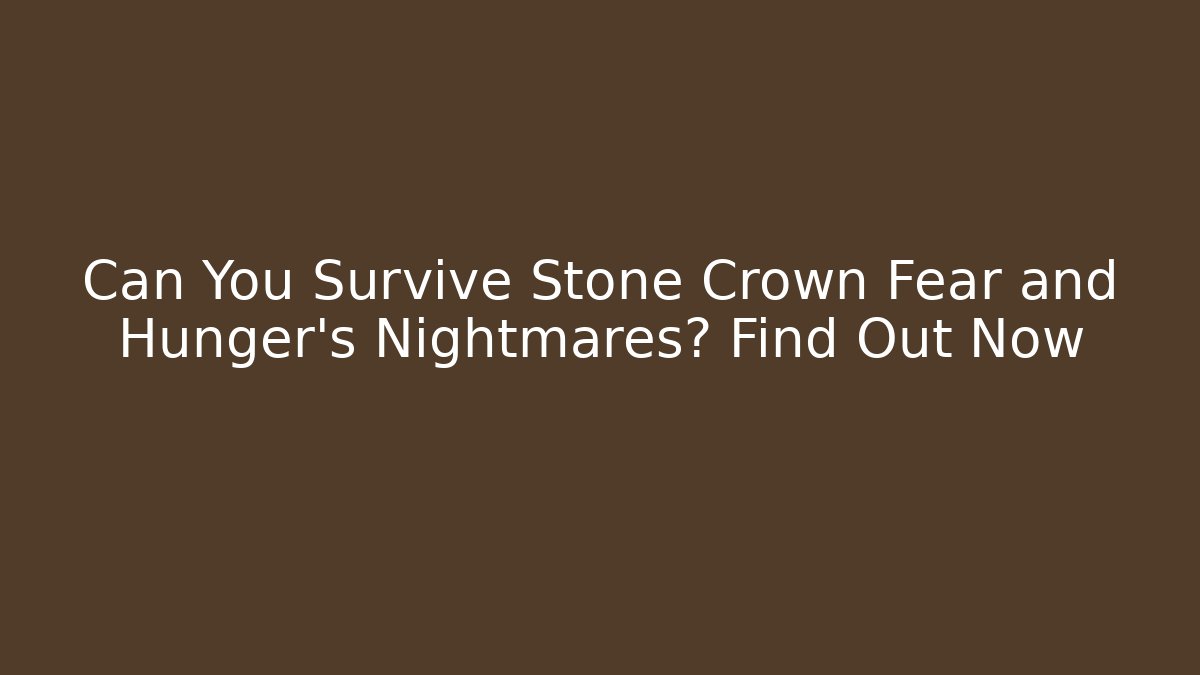 Can You Survive Stone Crown Fear and Hunger's Nightmares? Find Out Now