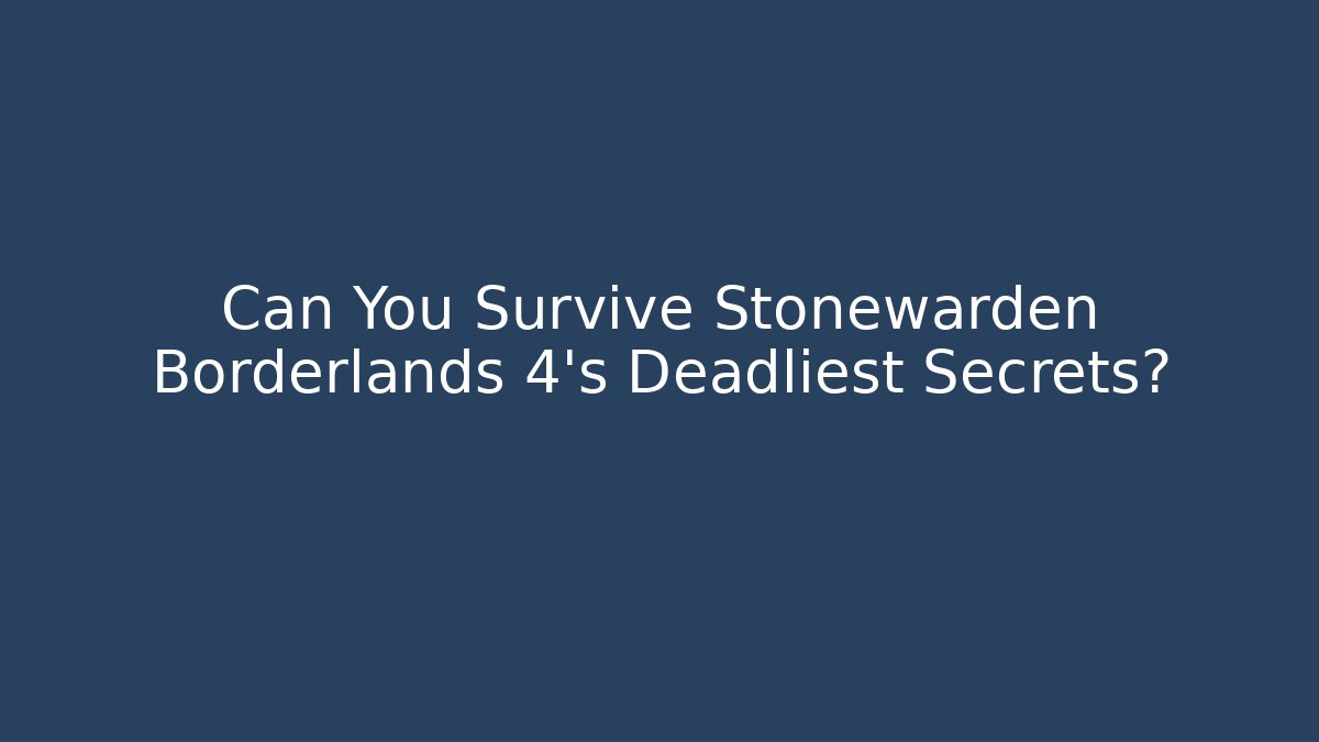 Can You Survive Stonewarden Borderlands 4's Deadliest Secrets?