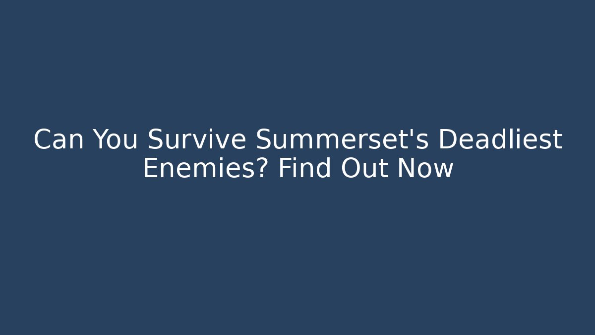 Can You Survive Summerset's Deadliest Enemies? Find Out Now