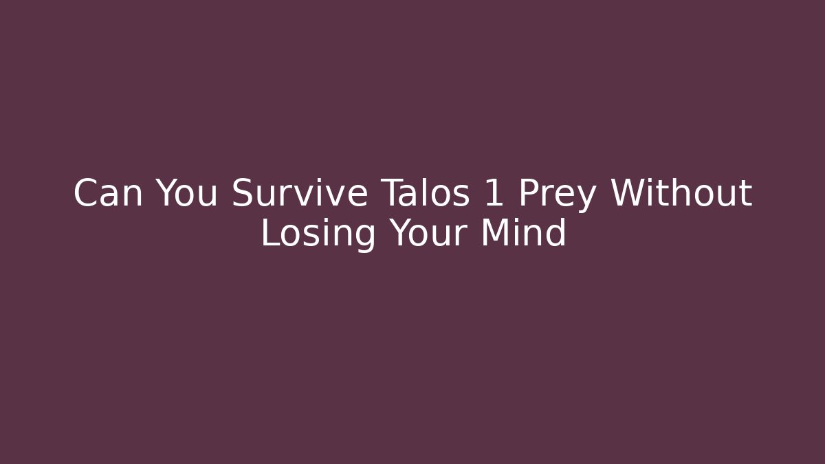Can You Survive Talos 1 Prey Without Losing Your Mind