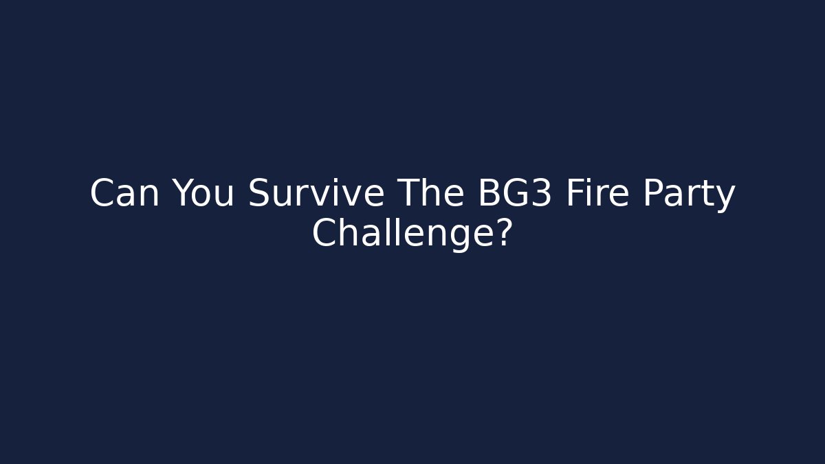 Can You Survive The BG3 Fire Party Challenge?