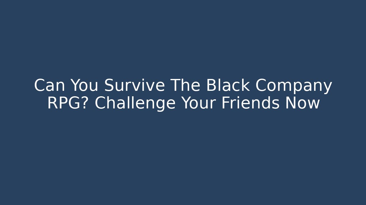 Can You Survive The Black Company RPG? Challenge Your Friends Now