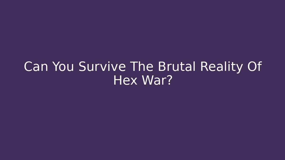 Can You Survive The Brutal Reality Of Hex War?