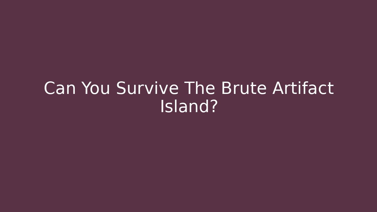 Can You Survive The Brute Artifact Island?