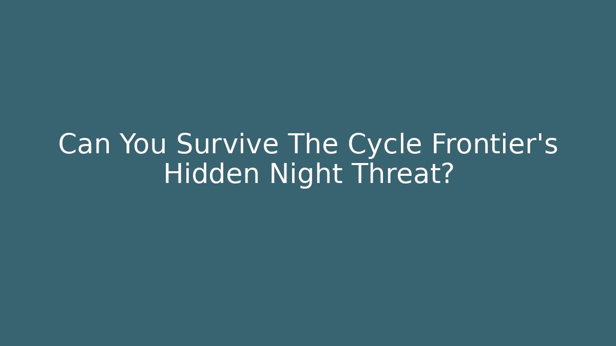 Can You Survive The Cycle Frontier's Hidden Night Threat?