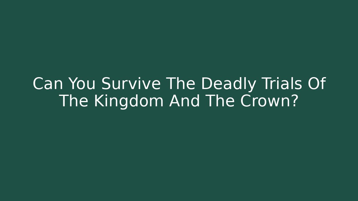 Can You Survive The Deadly Trials Of The Kingdom And The Crown?