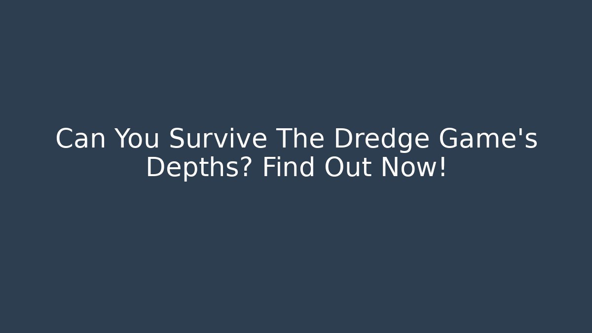 Can You Survive The Dredge Game's Depths? Find Out Now!