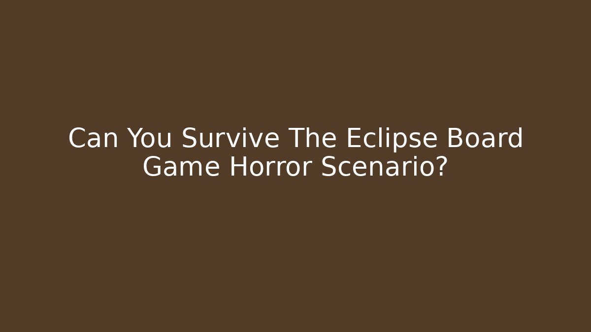 Can You Survive The Eclipse Board Game Horror Scenario? - Create More Assets