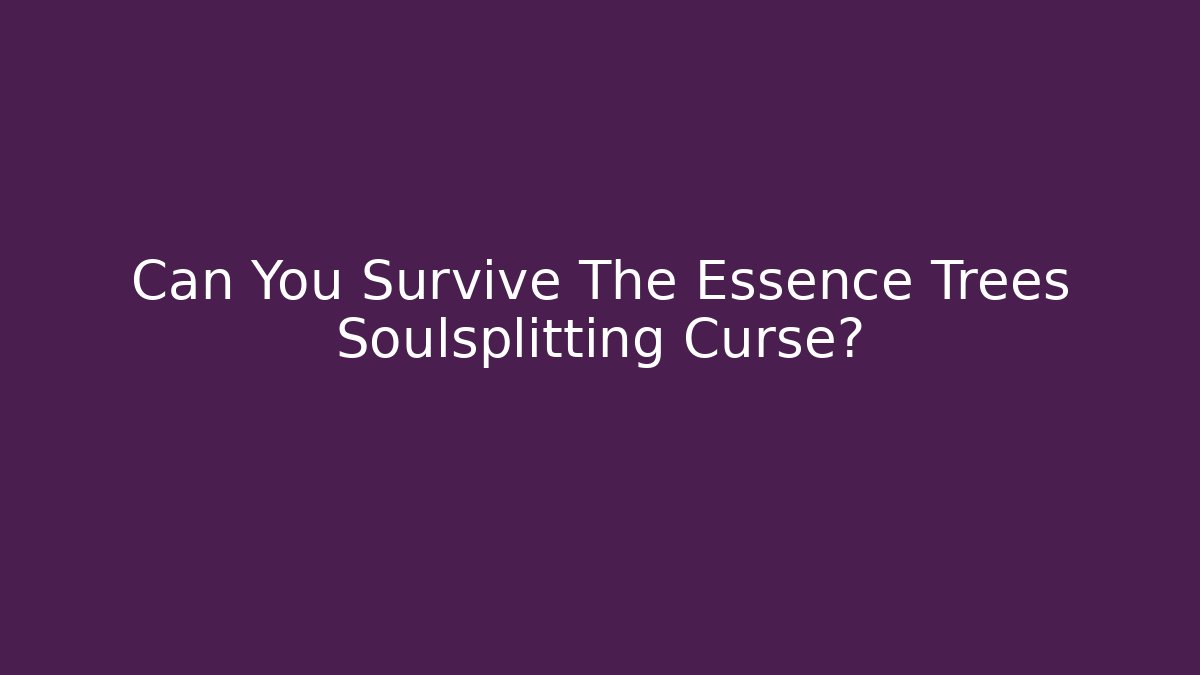 Can You Survive The Essence Trees Soulsplitting Curse?