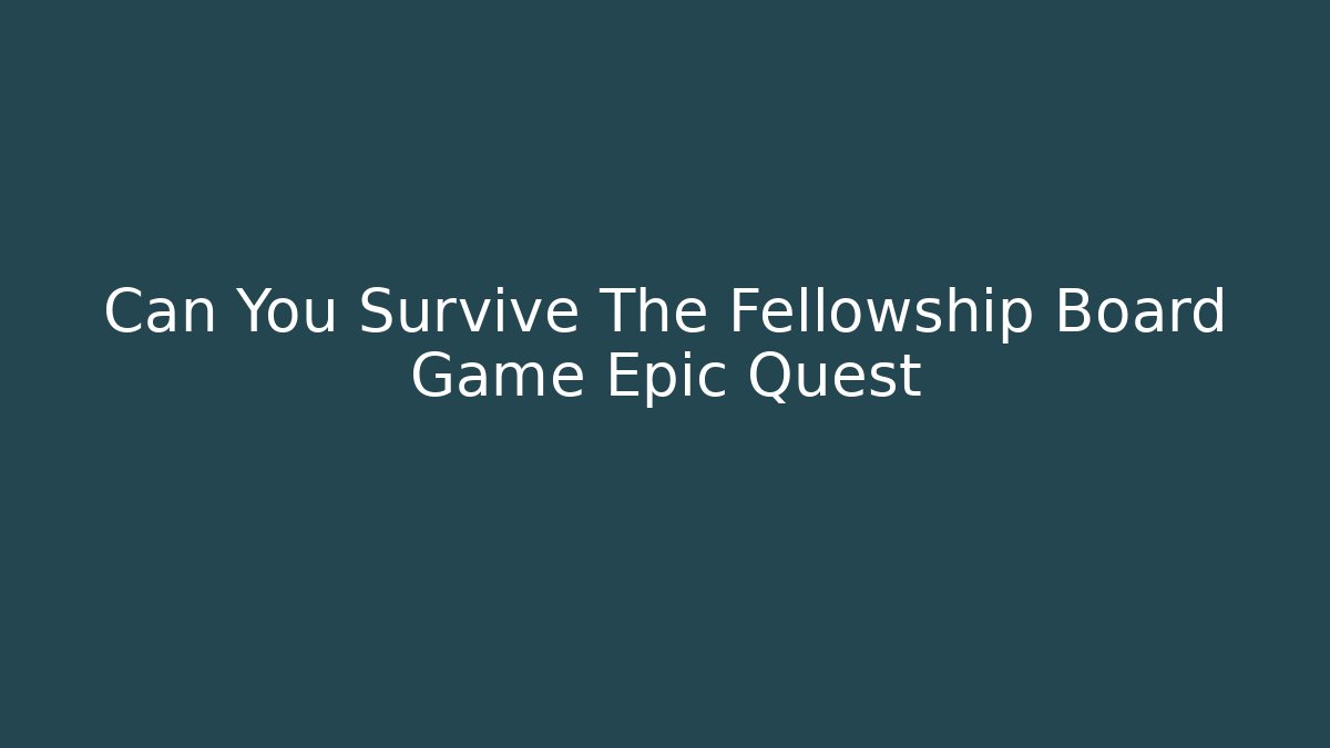 Can You Survive The Fellowship Board Game Epic Quest
