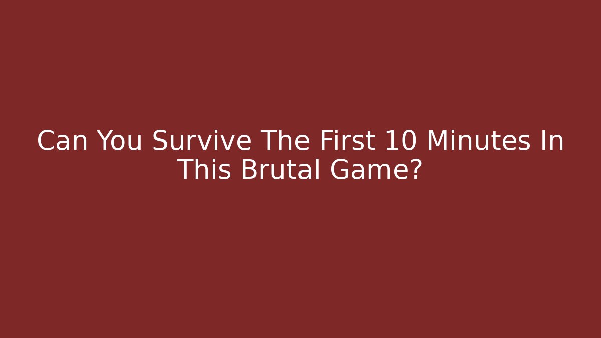 Can You Survive The First 10 Minutes In This Brutal Game?